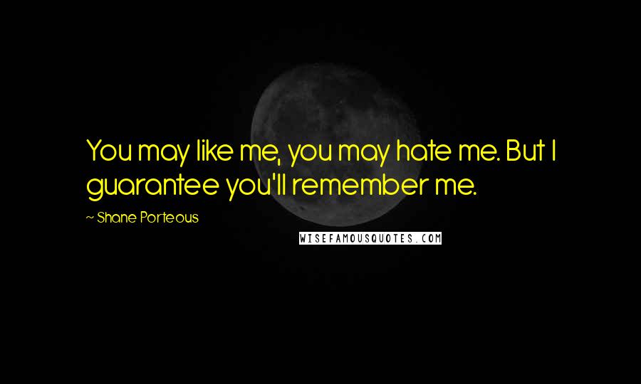 Shane Porteous quotes: You may like me, you may hate me. But I guarantee you'll remember me.