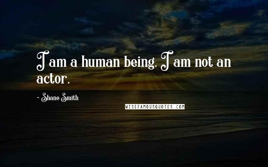 Shane Smith quotes: I am a human being. I am not an actor.
