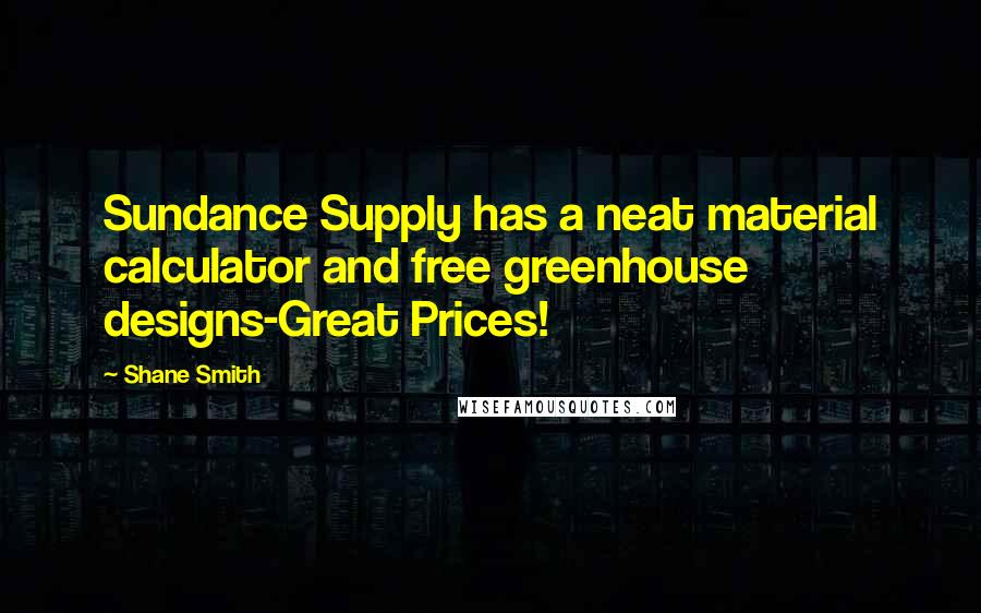 Shane Smith quotes: Sundance Supply has a neat material calculator and free greenhouse designs-Great Prices!