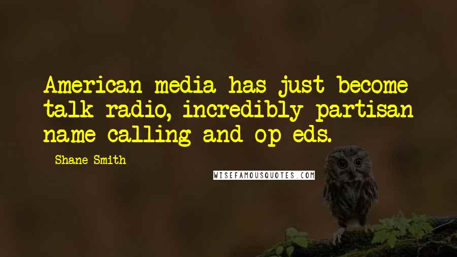 Shane Smith quotes: American media has just become talk radio, incredibly partisan name-calling and op-eds.