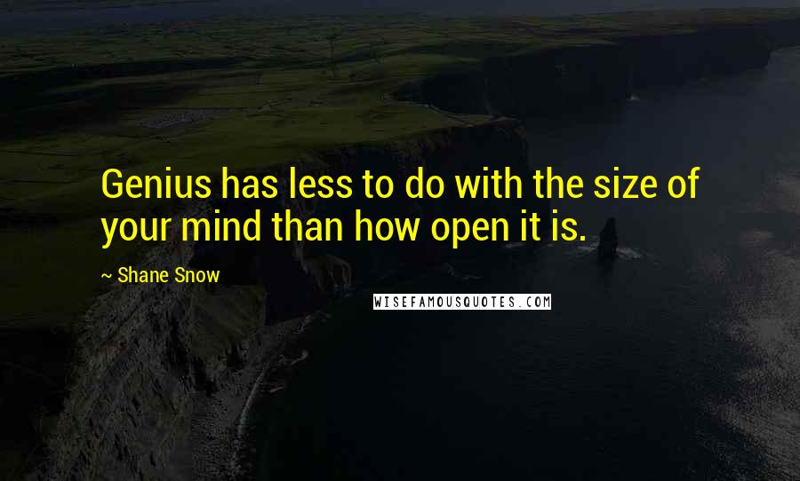 Shane Snow quotes: Genius has less to do with the size of your mind than how open it is.