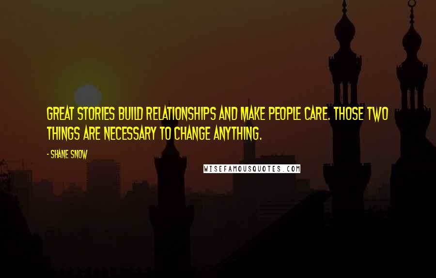 Shane Snow quotes: Great stories build relationships and make people care. Those two things are necessary to change anything.