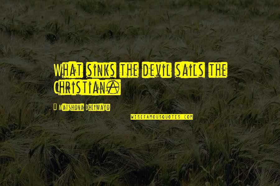Shane To Claire Quotes By Matshona Dhliwayo: What sinks the devil sails the Christian.