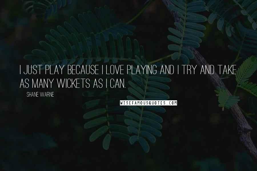 Shane Warne quotes: I just play because I love playing and I try and take as many wickets as I can.
