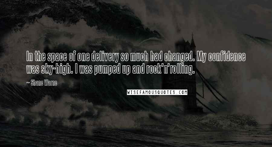 Shane Warne quotes: In the space of one delivery so much had changed. My confidence was sky-high. I was pumped up and rock'n'rolling.