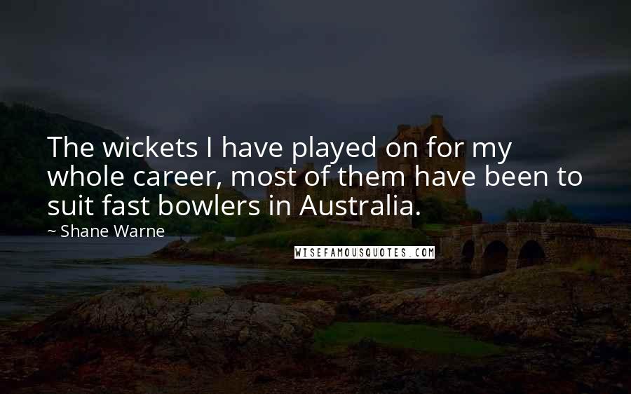 Shane Warne quotes: The wickets I have played on for my whole career, most of them have been to suit fast bowlers in Australia.