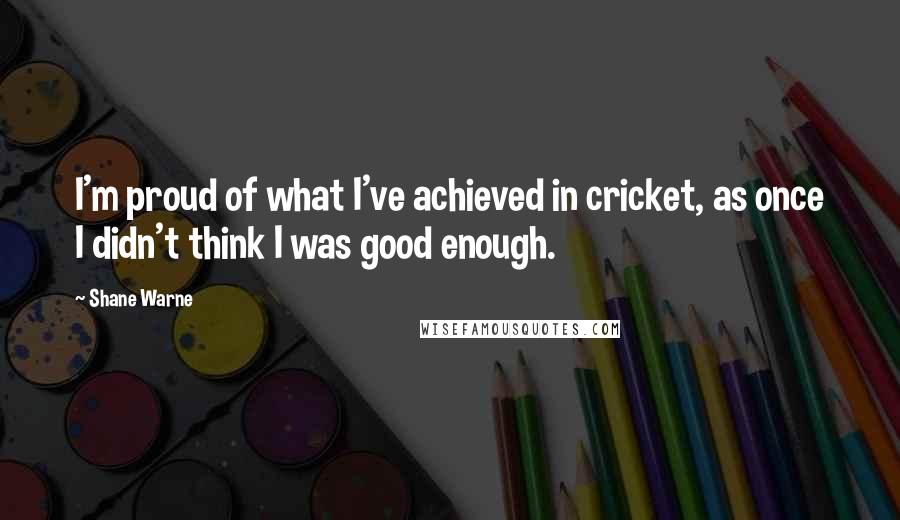 Shane Warne quotes: I'm proud of what I've achieved in cricket, as once I didn't think I was good enough.