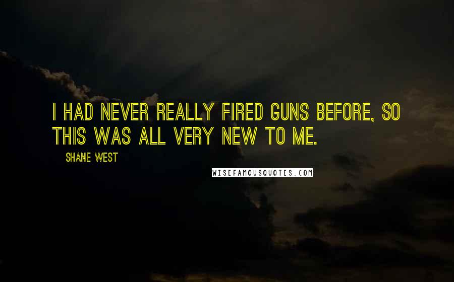 Shane West quotes: I had never really fired guns before, so this was all very new to me.