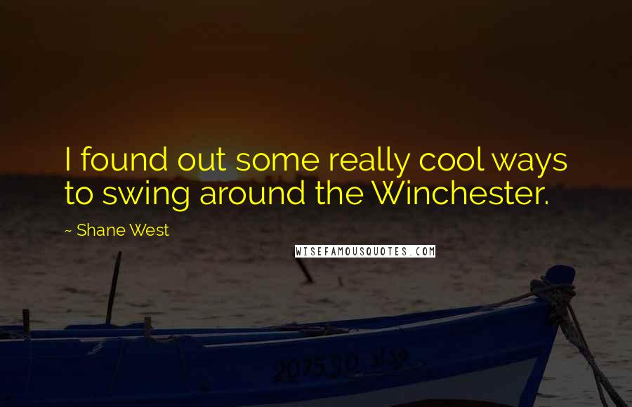 Shane West quotes: I found out some really cool ways to swing around the Winchester.