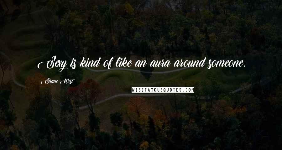 Shane West quotes: Sexy is kind of like an aura around someone. Shane West quotes: Sexy is kind of like an aura around someone.