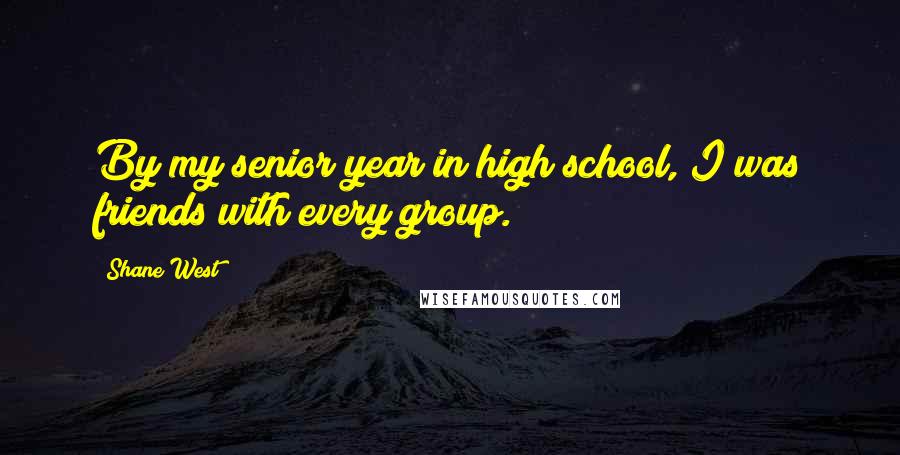 Shane West quotes: By my senior year in high school, I was friends with every group. Shane West quotes: By my senior year in high school, I was friends with every group.