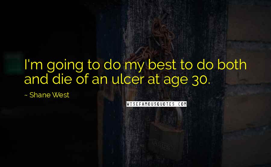 Shane West quotes: I'm going to do my best to do both and die of an ulcer at age 30.