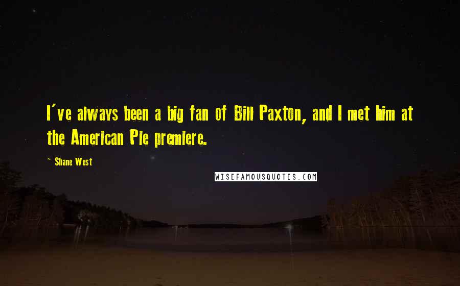 Shane West quotes: I've always been a big fan of Bill Paxton, and I met him at the American Pie premiere.