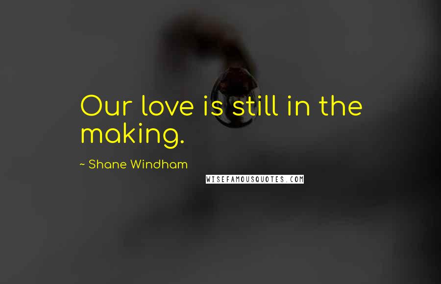 Shane Windham quotes: Our love is still in the making.