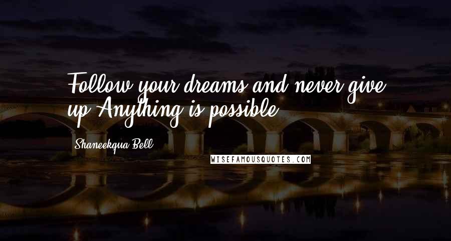 Shaneekqua Bell quotes: Follow your dreams and never give up.Anything is possible.