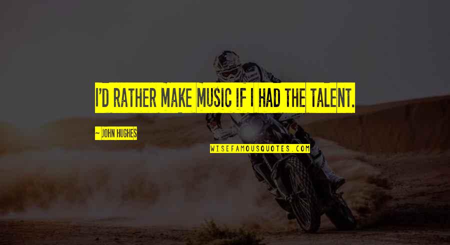 Shaneika Campbell Quotes By John Hughes: I'd rather make music if I had the Shaneika Campbell Quotes By John Hughes: I'd rather make music if I had the