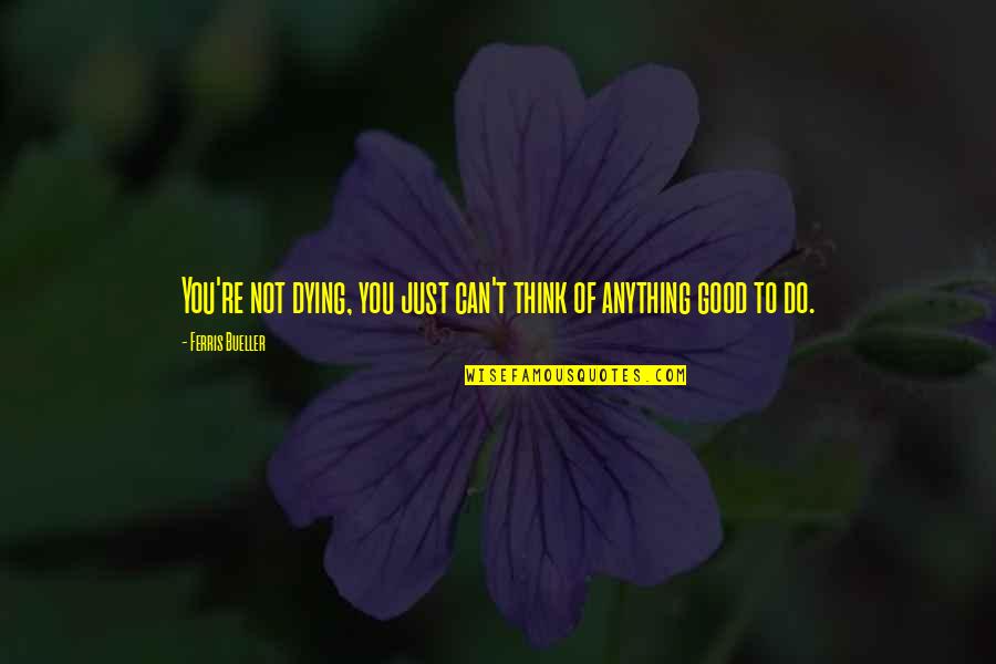 Shanell Quotes By Ferris Bueller: You're not dying, you just can't think of Shanell Quotes By Ferris Bueller: You're not dying, you just can't think of