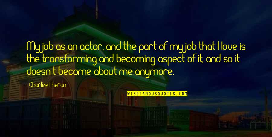 Shanequa Johnson Quotes By Charlize Theron: My job as an actor, and the part Shanequa Johnson Quotes By Charlize Theron: My job as an actor, and the part
