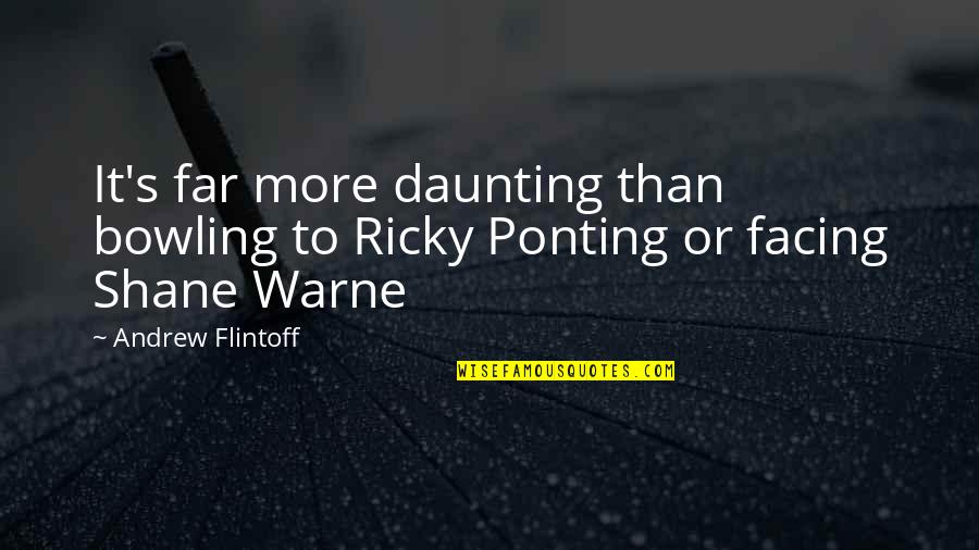 Shane's Quotes By Andrew Flintoff: It's far more daunting than bowling to Ricky