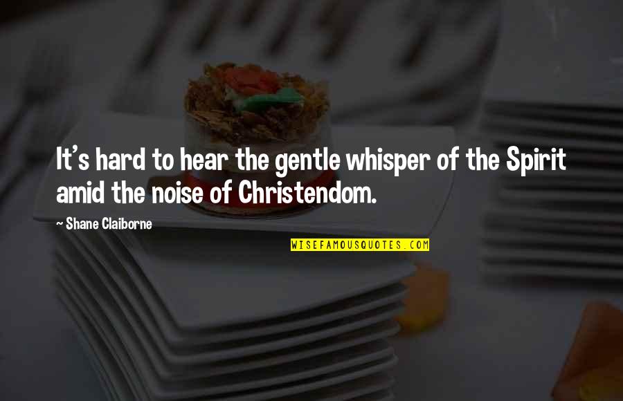 Shane's Quotes By Shane Claiborne: It's hard to hear the gentle whisper of