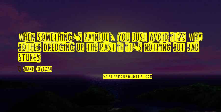 Shane's Quotes By Shane Koyczan: When something's painful, you just avoid it. Why