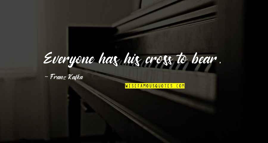Shanese Williams Quotes By Franz Kafka: Everyone has his cross to bear.