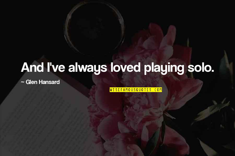 Shanesia Davis Williams Quotes By Glen Hansard: And I've always loved playing solo. Shanesia Davis Williams Quotes By Glen Hansard: And I've always loved playing solo.