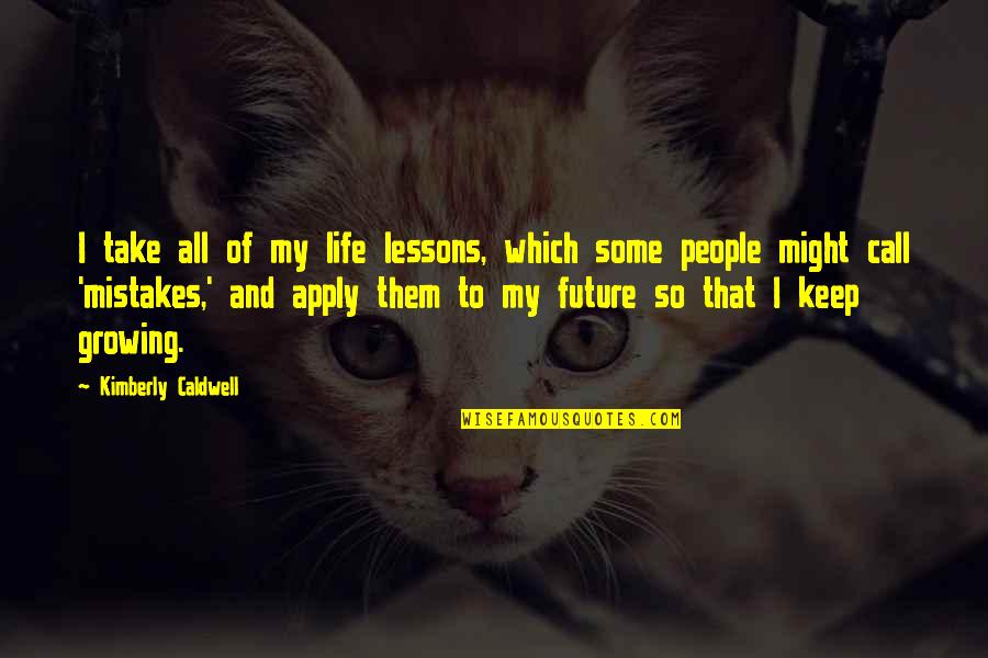 Shanessa Coburn Quotes By Kimberly Caldwell: I take all of my life lessons, which Shanessa Coburn Quotes By Kimberly Caldwell: I take all of my life lessons, which