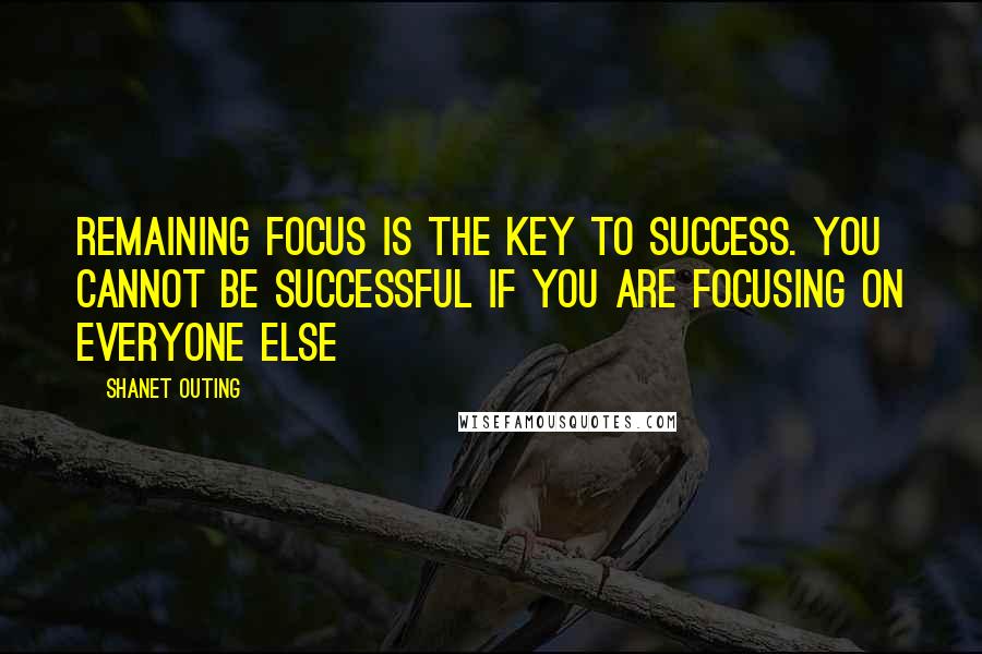 Shanet Outing quotes: Remaining focus is the key to success. You cannot be successful if you are focusing on everyone else