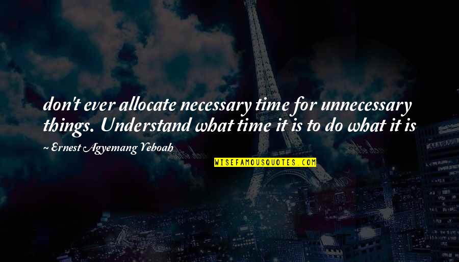 Shaneyfelt Bozeman Quotes By Ernest Agyemang Yeboah: don't ever allocate necessary time for unnecessary things. Shaneyfelt Bozeman Quotes By Ernest Agyemang Yeboah: don't ever allocate necessary time for unnecessary things.