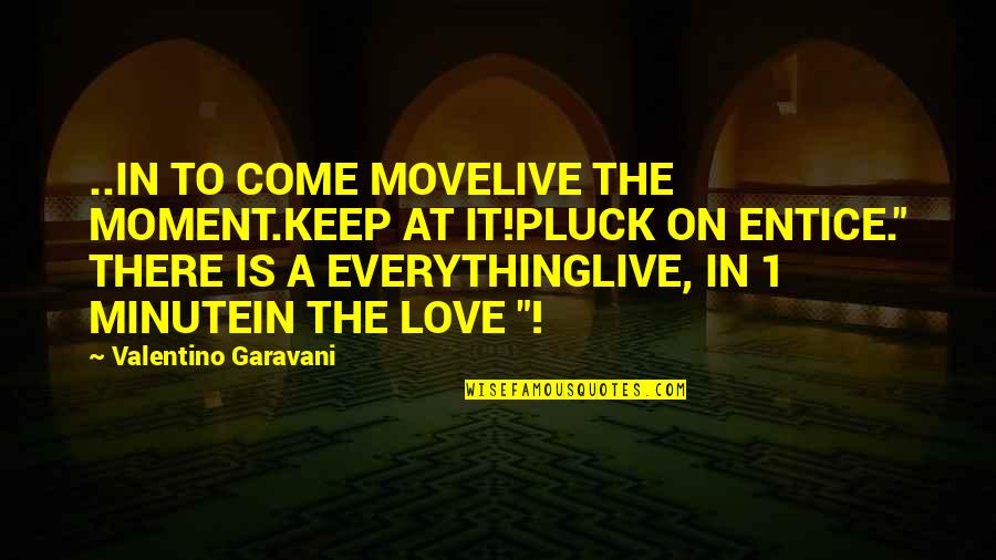 Shaneyfelt Bozeman Quotes By Valentino Garavani: ..IN TO COME MOVELIVE THE MOMENT.KEEP AT IT!PLUCK