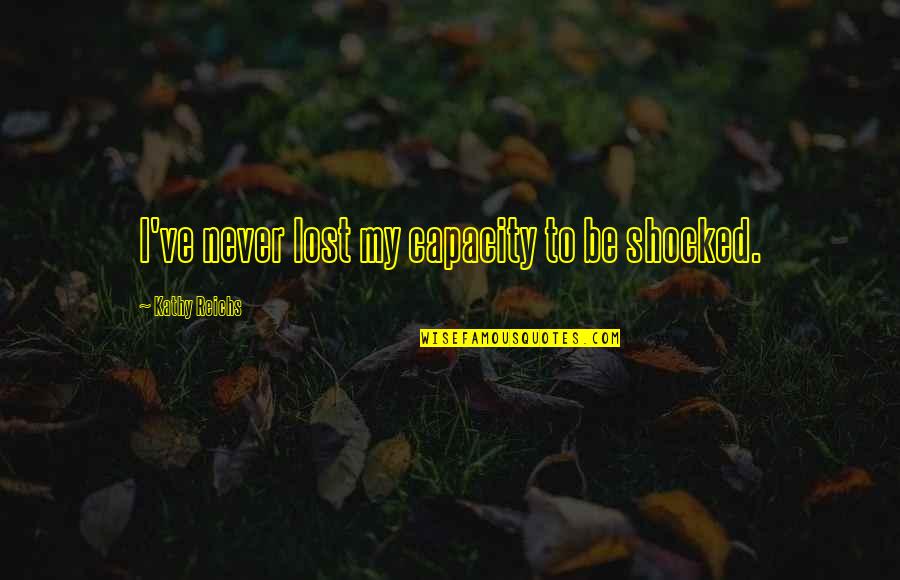 Shaneyfelt Little Rock Quotes By Kathy Reichs: I've never lost my capacity to be shocked. Shaneyfelt Little Rock Quotes By Kathy Reichs: I've never lost my capacity to be shocked.