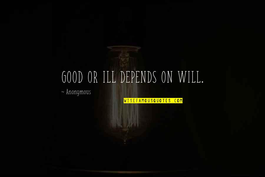 Shanez Turpin Quotes By Anonymous: GOOD OR ILL DEPENDS ON WILL. Shanez Turpin Quotes By Anonymous: GOOD OR ILL DEPENDS ON WILL.