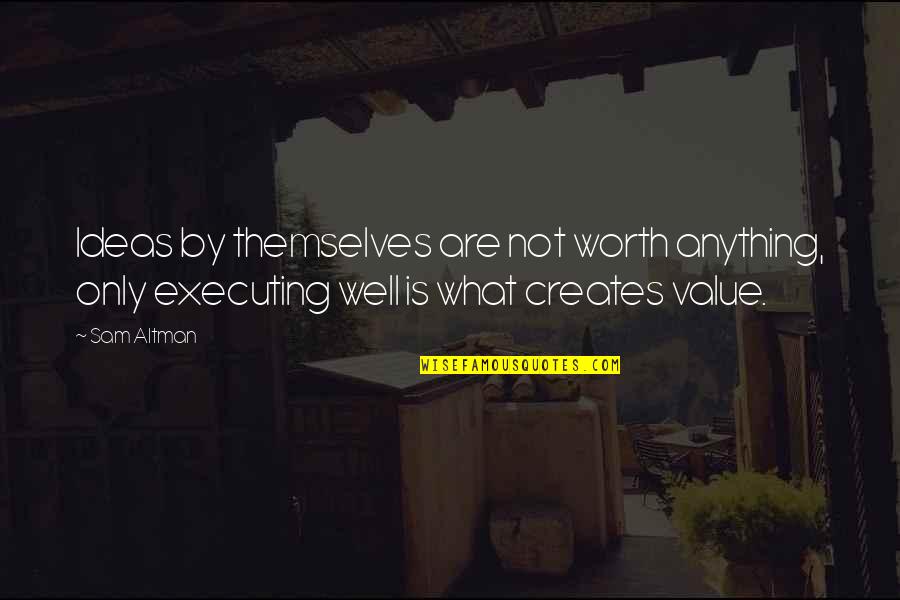 Shangala Quotes By Sam Altman: Ideas by themselves are not worth anything, only