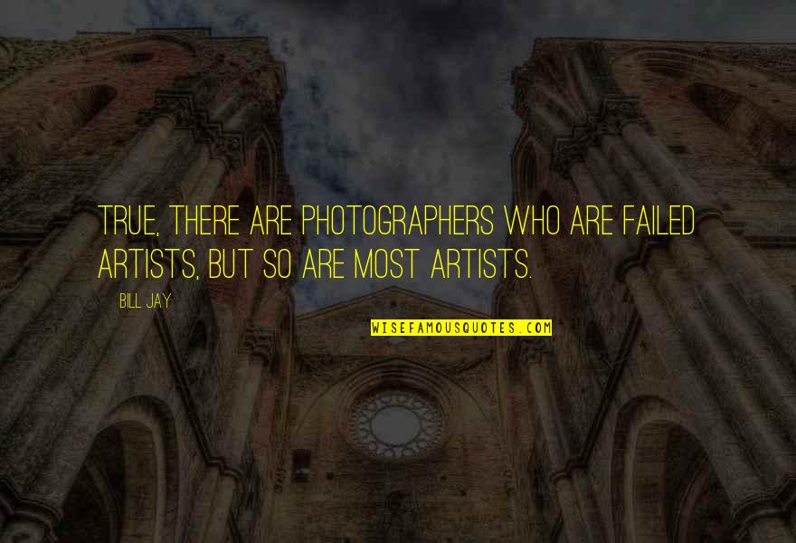 Shanger Quotes By Bill Jay: True, there are photographers who are failed artists,