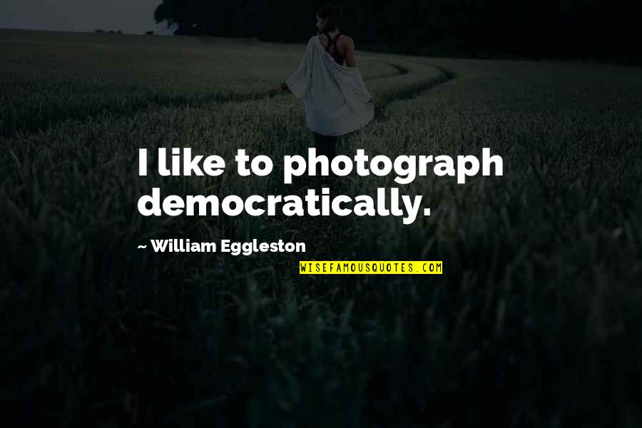 Shanghai Baby Quotes By William Eggleston: I like to photograph democratically.