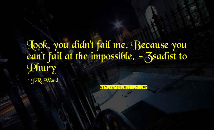 Shanghai Noon Quotes By J.R. Ward: Look, you didn't fail me. Because you can't