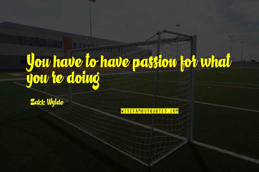 Shanghaied Dailymotion Quotes By Zakk Wylde: You have to have passion for what you're Shanghaied Dailymotion Quotes By Zakk Wylde: You have to have passion for what you're