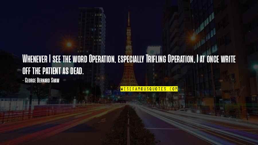 Shango Dispensary Quotes By George Bernard Shaw: Whenever I see the word Operation, especially Trifling Shango Dispensary Quotes By George Bernard Shaw: Whenever I see the word Operation, especially Trifling