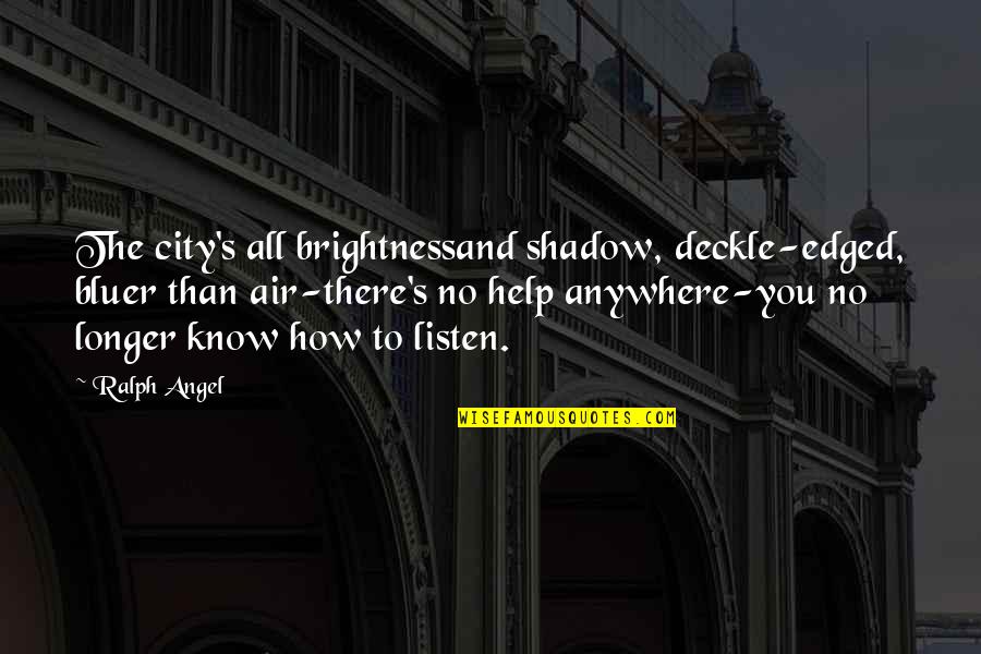 Shangri Quotes By Ralph Angel: The city's all brightnessand shadow, deckle-edged, bluer than Shangri Quotes By Ralph Angel: The city's all brightnessand shadow, deckle-edged, bluer than