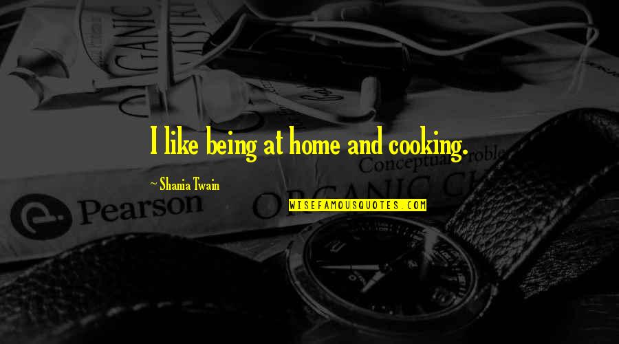 Shania Quotes By Shania Twain: I like being at home and cooking.