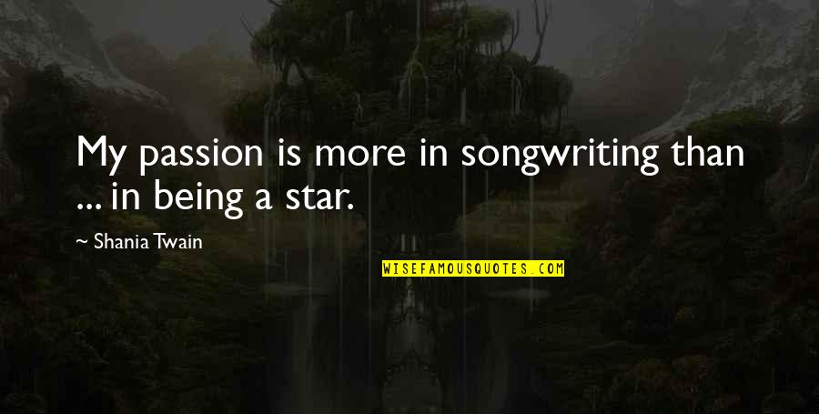 Shania Quotes By Shania Twain: My passion is more in songwriting than ...