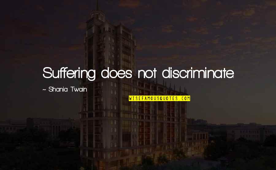 Shania Quotes By Shania Twain: Suffering does not discriminate.