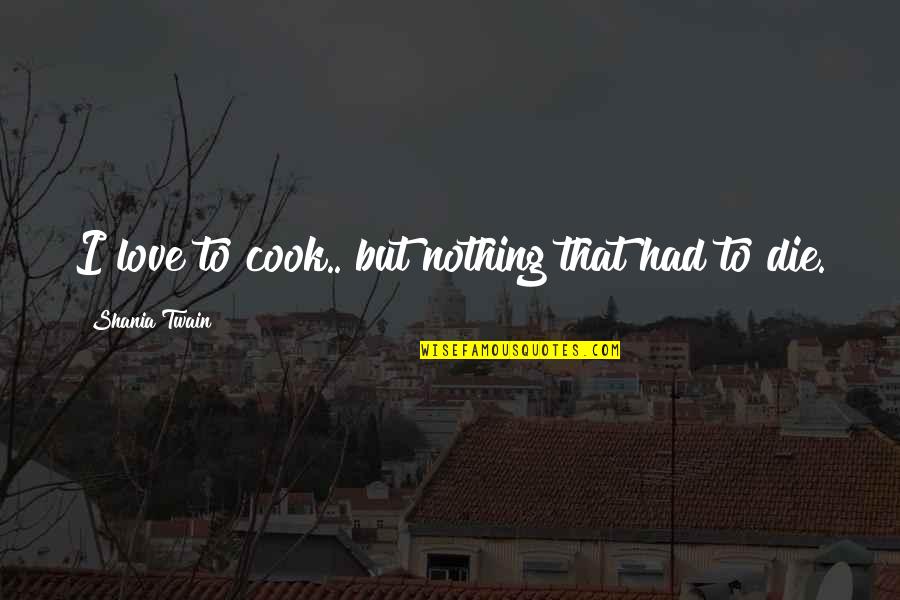 Shania Quotes By Shania Twain: I love to cook.. but nothing that had