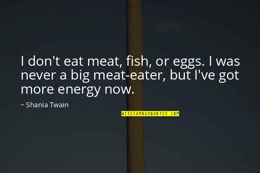 Shania Quotes By Shania Twain: I don't eat meat, fish, or eggs. I