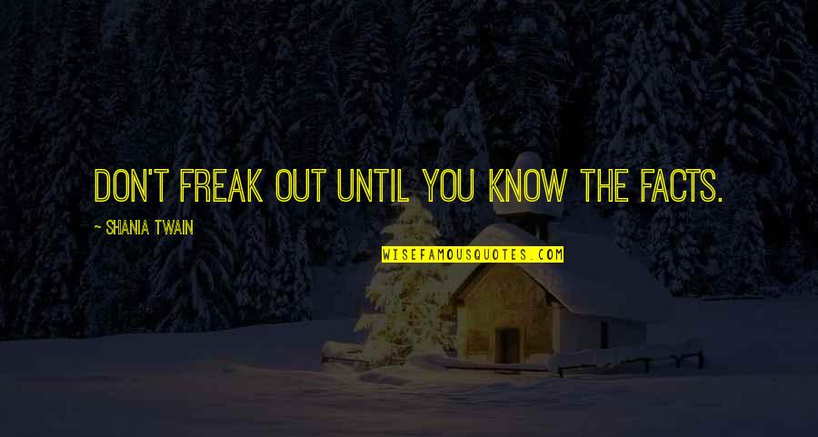 Shania Quotes By Shania Twain: Don't freak out until you know the facts.