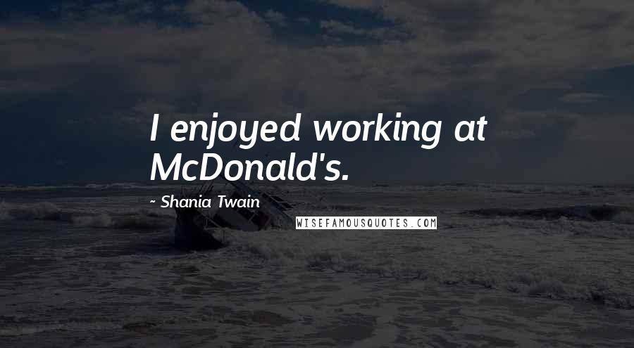 Shania Twain quotes: I enjoyed working at McDonald's.