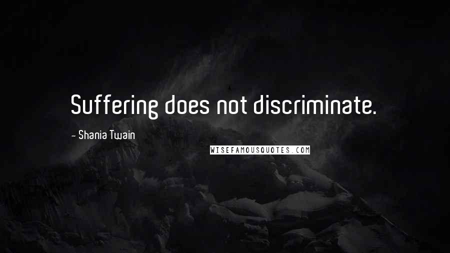 Shania Twain quotes: Suffering does not discriminate.