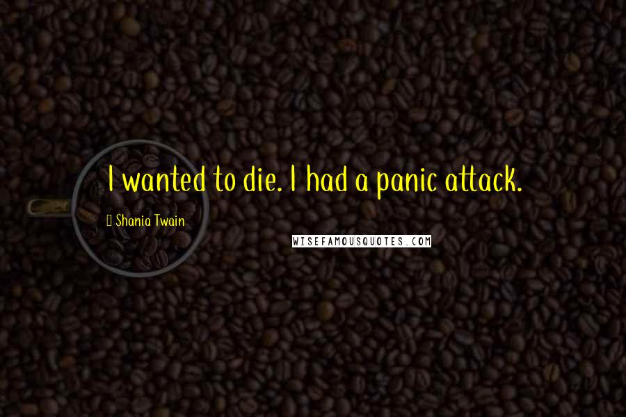 Shania Twain quotes: I wanted to die. I had a panic attack.