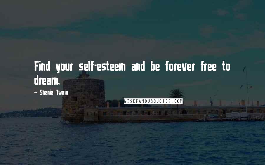 Shania Twain quotes: Find your self-esteem and be forever free to dream.